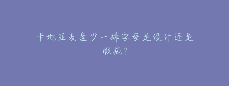 卡地亞表盤少一排字母是設(shè)計還是瑕疵？