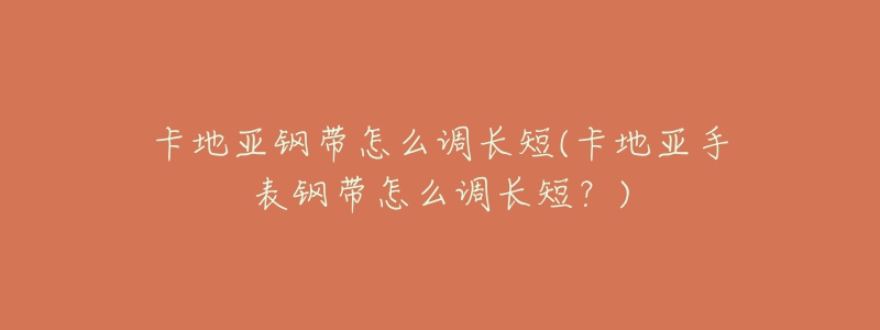 卡地亞鋼帶怎么調長短(卡地亞手表鋼帶怎么調長短？)