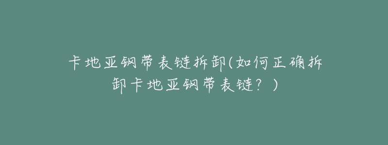 卡地亞鋼帶表鏈拆卸(如何正確拆卸卡地亞鋼帶表鏈？)