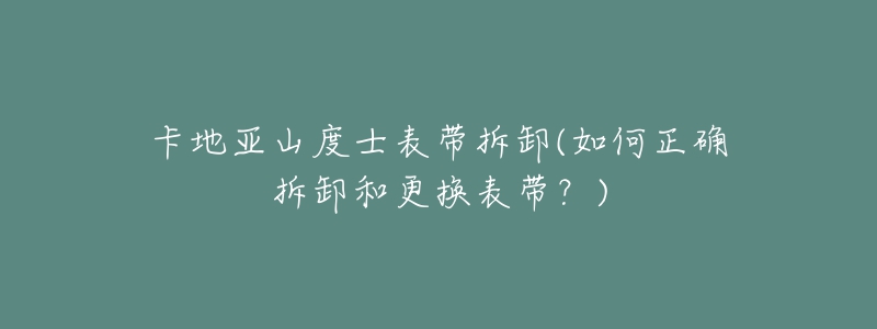 卡地亞山度士表帶拆卸(如何正確拆卸和更換表帶？)