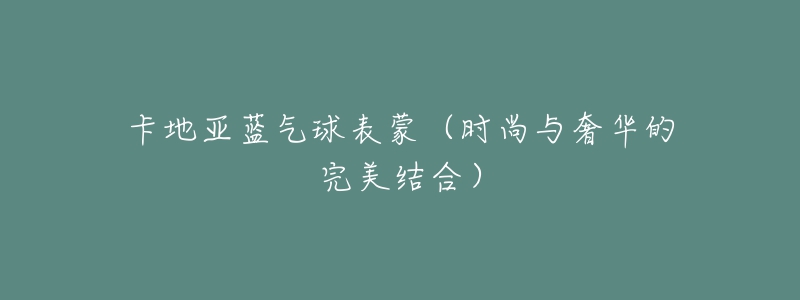 卡地亞藍(lán)氣球表蒙（時(shí)尚與奢華的完美結(jié)合）