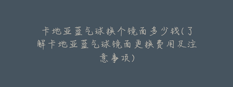 卡地亞藍氣球換個鏡面多少錢(了解卡地亞藍氣球鏡面更換費用及注意事項)