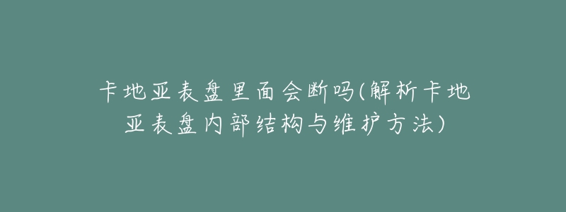 卡地亞表盤里面會(huì)斷嗎(解析卡地亞表盤內(nèi)部結(jié)構(gòu)與維護(hù)方法)