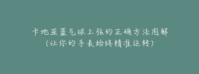 卡地亞藍(lán)氣球上弦的正確方法圖解(讓你的手表始終精準(zhǔn)運(yùn)轉(zhuǎn))