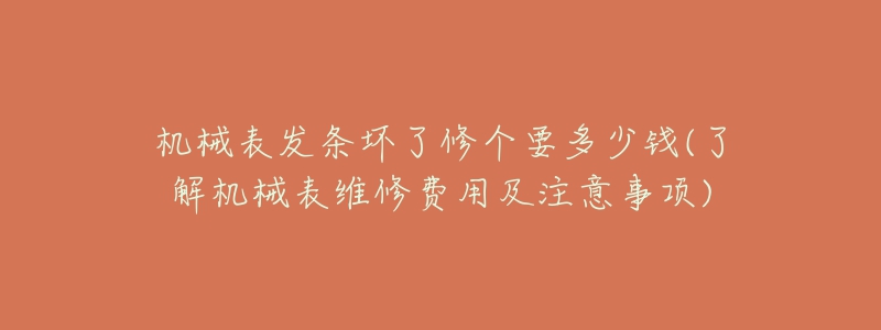 機械表發(fā)條壞了修個要多少錢(了解機械表維修費用及注意事項)