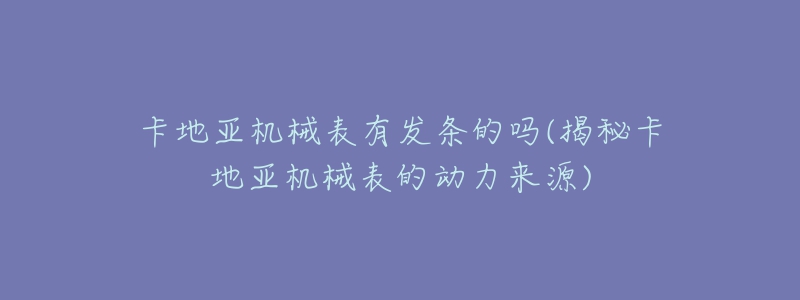 卡地亞機(jī)械表有發(fā)條的嗎(揭秘卡地亞機(jī)械表的動力來源)