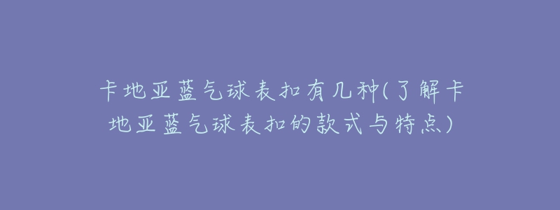 卡地亞藍氣球表扣有幾種(了解卡地亞藍氣球表扣的款式與特點)