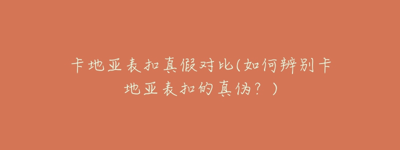 卡地亞表扣真假對(duì)比(如何辨別卡地亞表扣的真?zhèn)危?