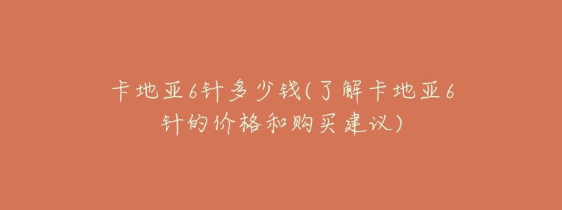 卡地亞6針多少錢(了解卡地亞6針的價(jià)格和購買建議)