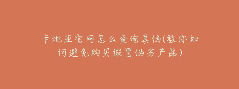 卡地亞官網(wǎng)怎么查詢真?zhèn)?教你如何避免購買假冒偽劣產(chǎn)品)