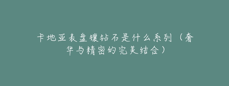 卡地亞表盤鑲鉆石是什么系列（奢華與精密的完美結(jié)合）