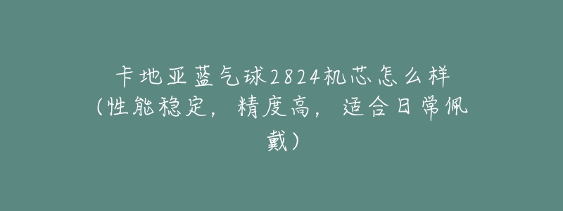 卡地亞藍(lán)氣球2824機(jī)芯怎么樣(性能穩(wěn)定，精度高，適合日常佩戴)