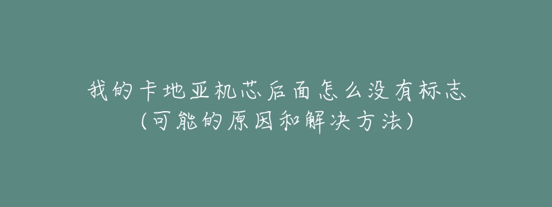 我的卡地亞機芯后面怎么沒有標(biāo)志(可能的原因和解決方法)