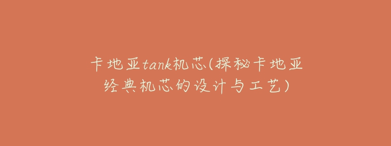 卡地亞tank機(jī)芯(探秘卡地亞經(jīng)典機(jī)芯的設(shè)計(jì)與工藝)