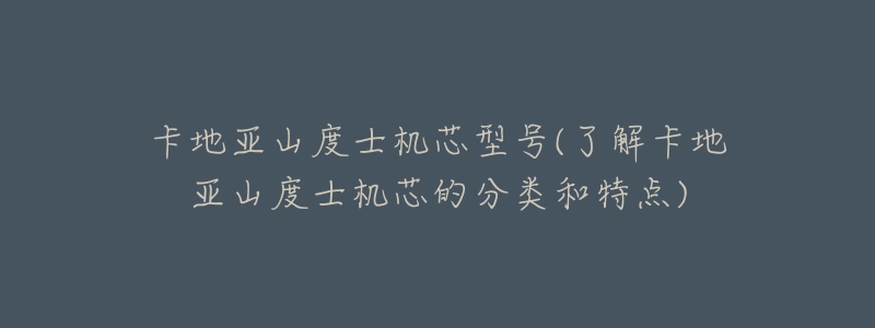 卡地亞山度士機(jī)芯型號(hào)(了解卡地亞山度士機(jī)芯的分類(lèi)和特點(diǎn))