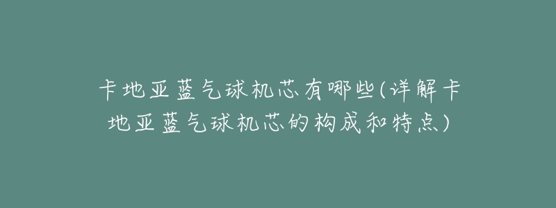 卡地亞藍(lán)氣球機(jī)芯有哪些(詳解卡地亞藍(lán)氣球機(jī)芯的構(gòu)成和特點(diǎn))