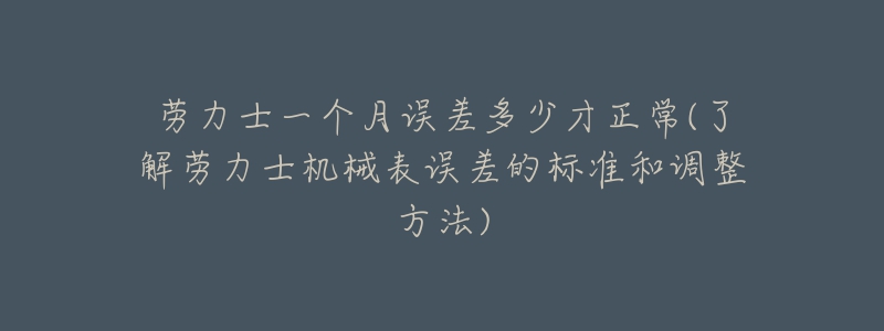 勞力士一個(gè)月誤差多少才正常(了解勞力士機(jī)械表誤差的標(biāo)準(zhǔn)和調(diào)整方法)