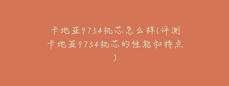 卡地亞9754機(jī)芯怎么樣(評(píng)測(cè)卡地亞9754機(jī)芯的性能和特點(diǎn))