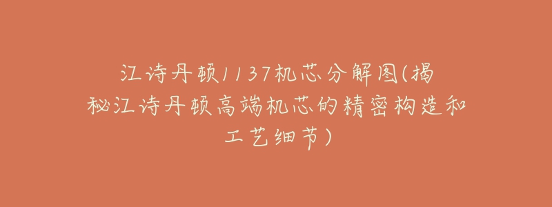 江詩(shī)丹頓1137機(jī)芯分解圖(揭秘江詩(shī)丹頓高端機(jī)芯的精密構(gòu)造和工藝細(xì)節(jié))