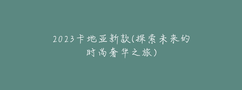 2023卡地亞新款(探索未來的時(shí)尚奢華之旅)