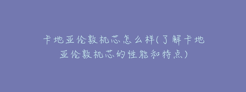 卡地亞倫敦機芯怎么樣(了解卡地亞倫敦機芯的性能和特點)