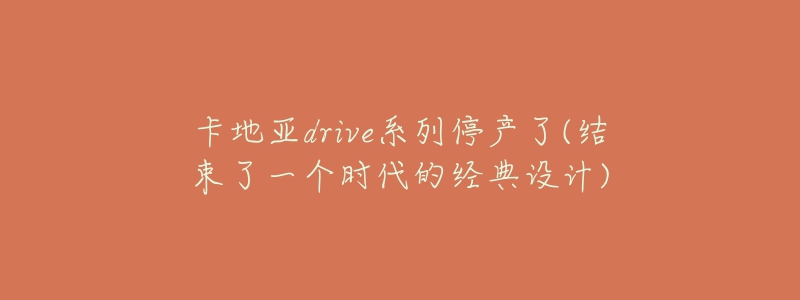 卡地亞drive系列停產(chǎn)了(結(jié)束了一個(gè)時(shí)代的經(jīng)典設(shè)計(jì))