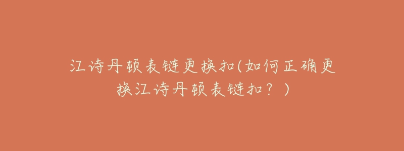 江詩丹頓表鏈更換扣(如何正確更換江詩丹頓表鏈扣？)