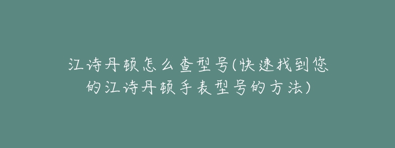 江詩丹頓怎么查型號(hào)(快速找到您的江詩丹頓手表型號(hào)的方法)