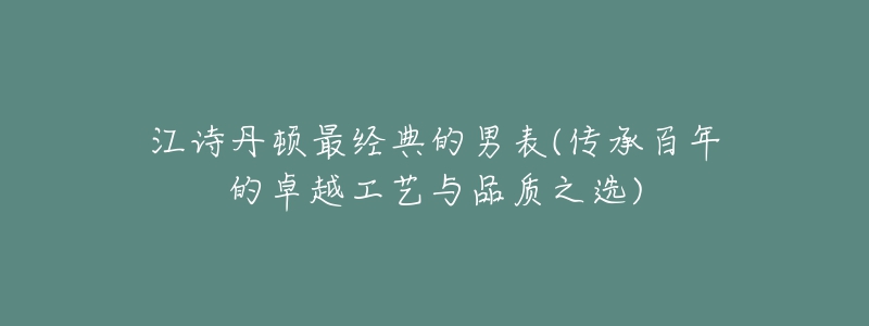 江詩丹頓最經(jīng)典的男表(傳承百年的卓越工藝與品質(zhì)之選)