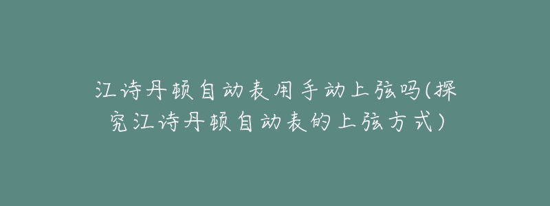 江詩丹頓自動表用手動上弦嗎(探究江詩丹頓自動表的上弦方式)