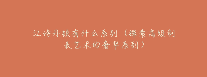 江詩丹頓有什么系列（探索高級制表藝術(shù)的奢華系列）