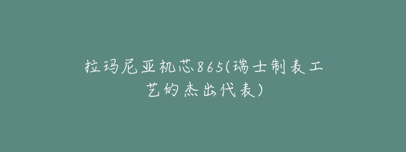 拉瑪尼亞機芯865(瑞士制表工藝的杰出代表)