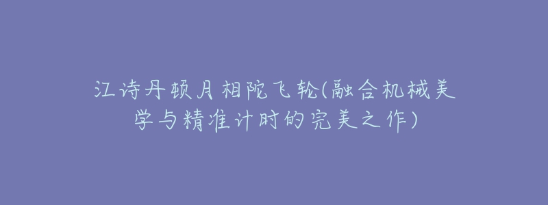 江詩(shī)丹頓月相陀飛輪(融合機(jī)械美學(xué)與精準(zhǔn)計(jì)時(shí)的完美之作)