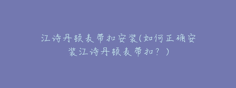 江詩(shī)丹頓表帶扣安裝(如何正確安裝江詩(shī)丹頓表帶扣？)