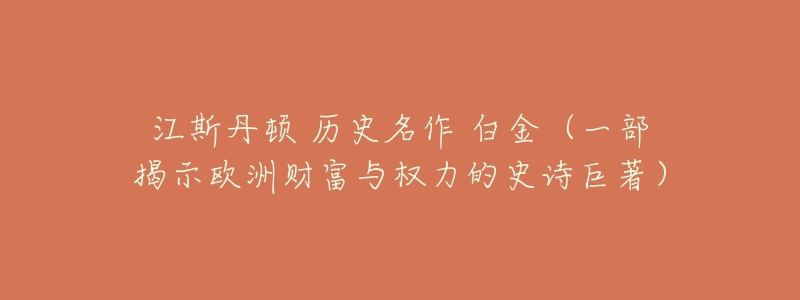 江斯丹頓 歷史名作 白金（一部揭示歐洲財(cái)富與權(quán)力的史詩巨著）