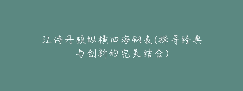 江詩(shī)丹頓縱橫四海鋼表(探尋經(jīng)典與創(chuàng)新的完美結(jié)合)