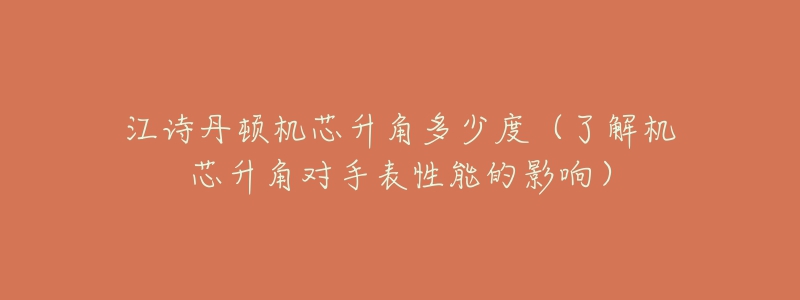 江詩(shī)丹頓機(jī)芯升角多少度（了解機(jī)芯升角對(duì)手表性能的影響）