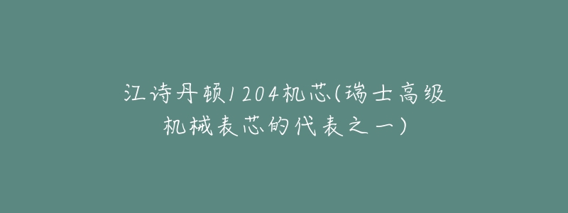 江詩(shī)丹頓1204機(jī)芯(瑞士高級(jí)機(jī)械表芯的代表之一)