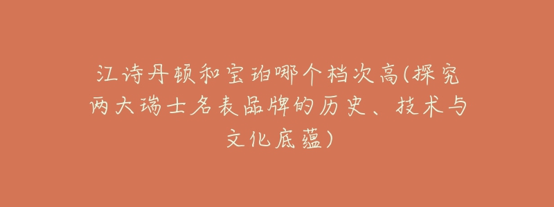 江詩(shī)丹頓和寶珀哪個(gè)檔次高(探究?jī)纱笕鹗棵砥放频臍v史、技術(shù)與文化底蘊(yùn))