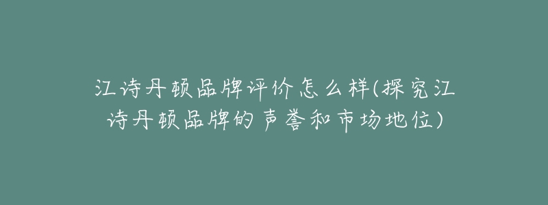 江詩(shī)丹頓品牌評(píng)價(jià)怎么樣(探究江詩(shī)丹頓品牌的聲譽(yù)和市場(chǎng)地位)