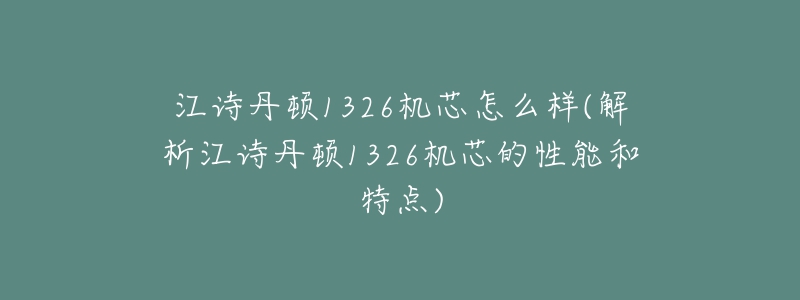 江詩(shī)丹頓1326機(jī)芯怎么樣(解析江詩(shī)丹頓1326機(jī)芯的性能和特點(diǎn))