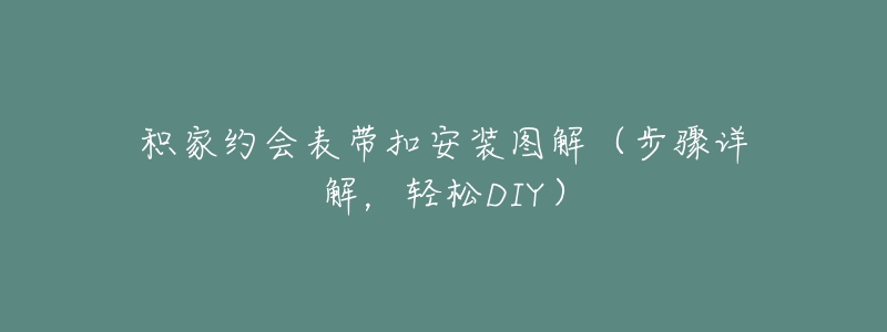 積家約會表帶扣安裝圖解（步驟詳解，輕松DIY）