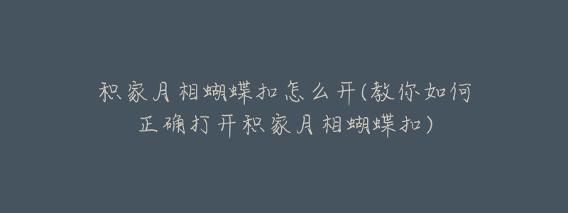 積家月相蝴蝶扣怎么開(教你如何正確打開積家月相蝴蝶扣)