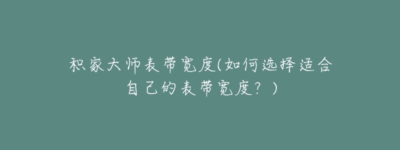 積家大師表帶寬度(如何選擇適合自己的表帶寬度？)