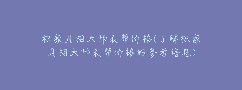 積家月相大師表帶價格(了解積家月相大師表帶價格的參考信息)