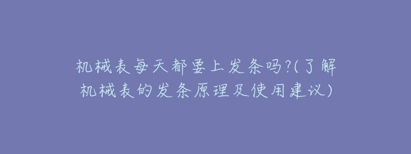 機械表每天都要上發(fā)條嗎?(了解機械表的發(fā)條原理及使用建議)