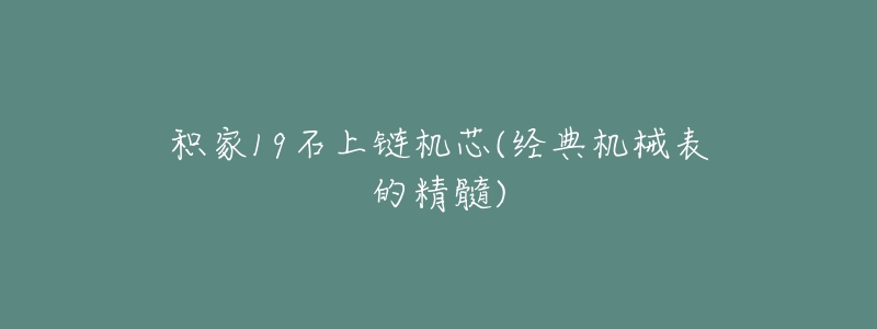 積家19石上鏈機芯(經(jīng)典機械表的精髓)