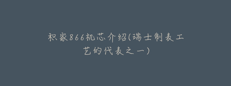 積家866機芯介紹(瑞士制表工藝的代表之一)