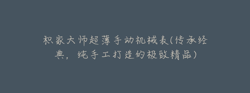 積家大師超薄手動機械表(傳承經典，純手工打造的極致精品)