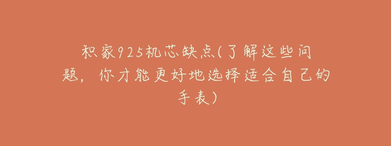 積家925機(jī)芯缺點(diǎn)(了解這些問題，你才能更好地選擇適合自己的手表)